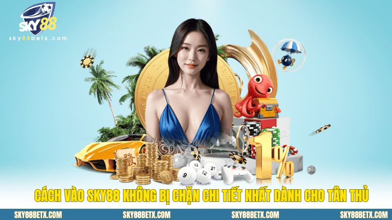 Cách Vào Sky88 Không Bị Chặn Chi Tiết Nhất Dành Cho Tân Thủ